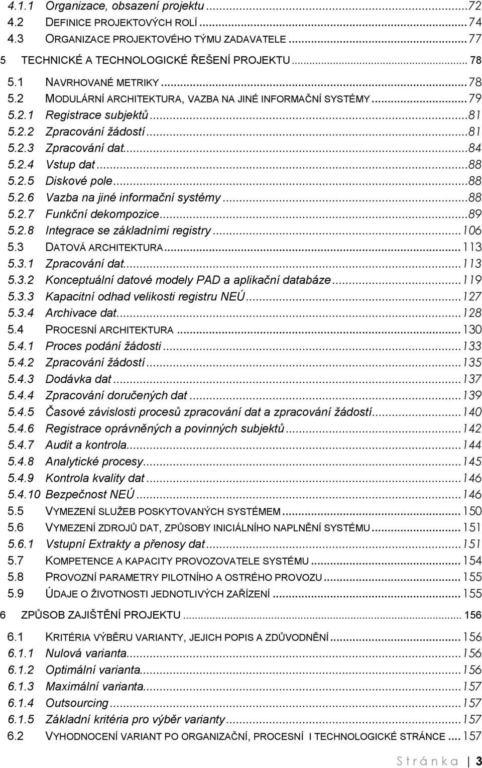 ..88 5.2.5 Diskové pole...88 5.2.6 Vazba na jiné informační systémy...88 5.2.7 Funkční dekompozice...89 5.2.8 Integrace se základními registry... 106 5.3 DATOVÁ ARCHITEKTURA... 113 5.3.1 Zpracování dat.