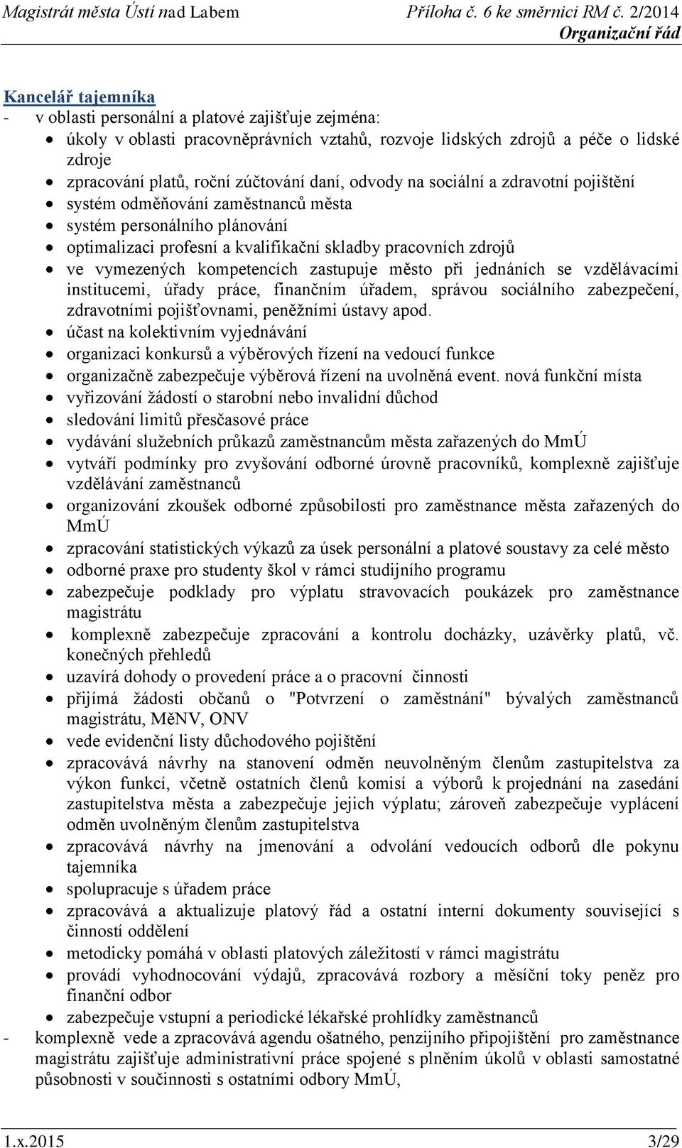 zastupuje město při jednáních se vzdělávacími institucemi, úřady práce, finančním úřadem, správou sociálního zabezpečení, zdravotními pojišťovnami, peněžními ústavy apod.