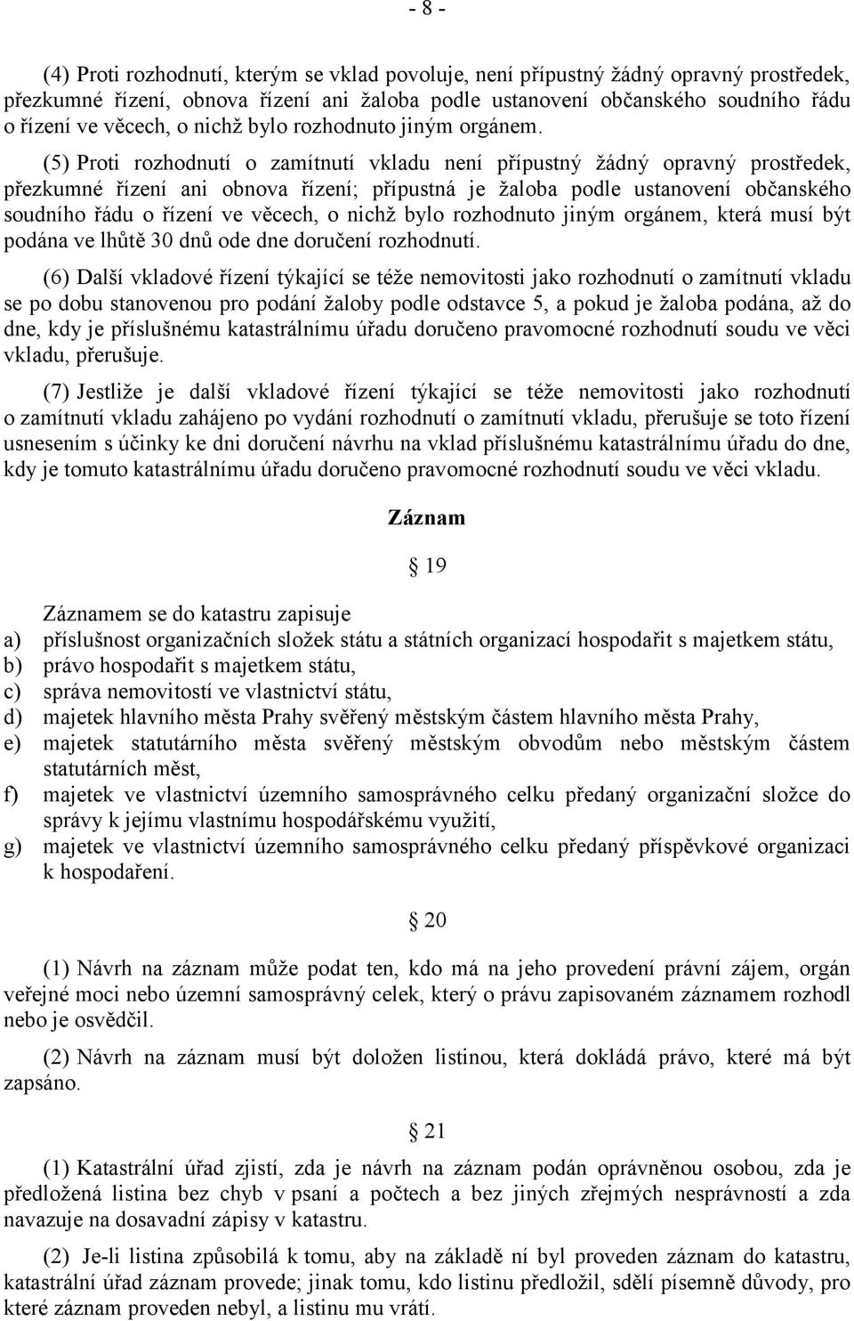 (5) Proti rozhodnutí o zamítnutí vkladu není přípustný žádný opravný prostředek, přezkumné řízení ani obnova řízení; přípustná je žaloba podle ustanovení občanského soudního řádu o řízení ve věcech,