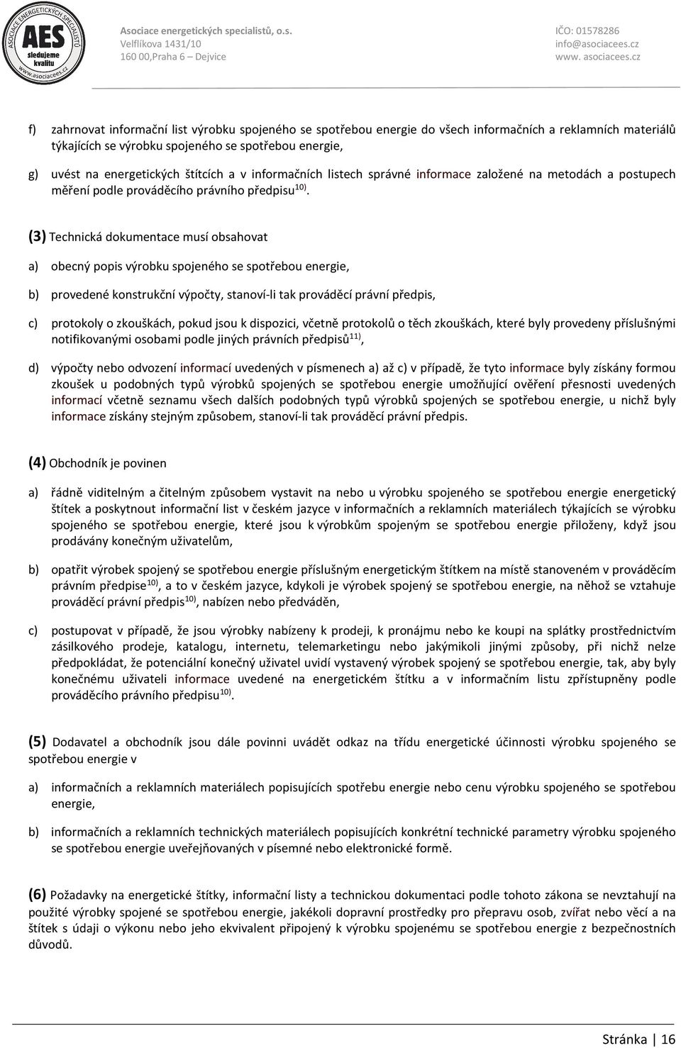 (3) Technická dokumentace musí obsahovat a) obecný popis výrobku spojeného se spotřebou energie, b) provedené konstrukční výpočty, stanoví-li tak prováděcí právní předpis, c) protokoly o zkouškách,