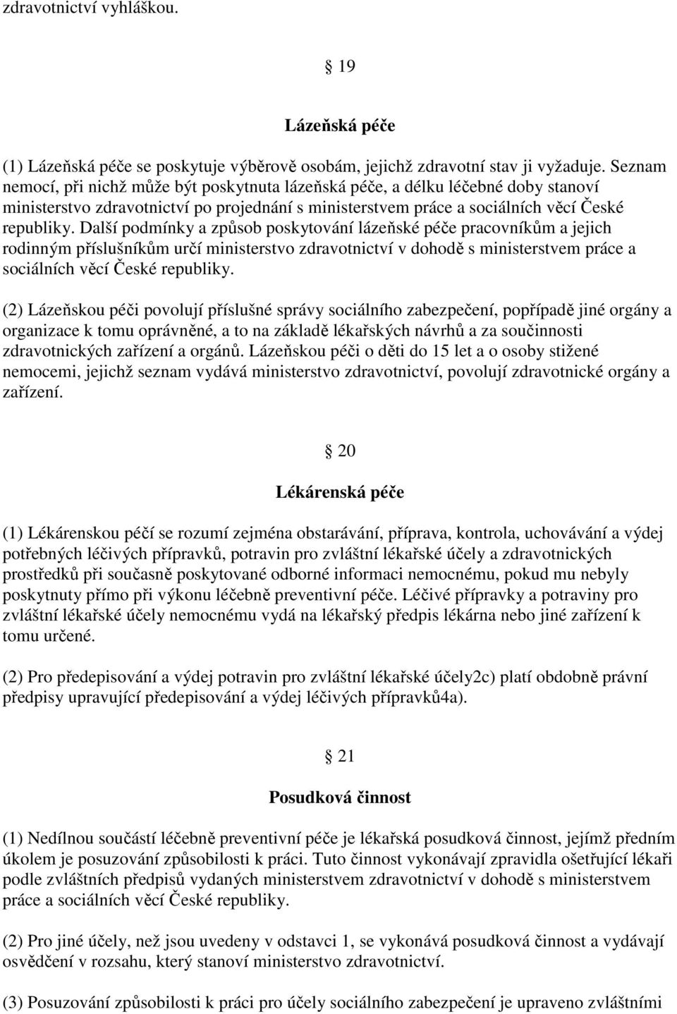 Další podmínky a způsob poskytování lázeňské péče pracovníkům a jejich rodinným příslušníkům určí ministerstvo zdravotnictví v dohodě s ministerstvem práce a sociálních věcí České republiky.