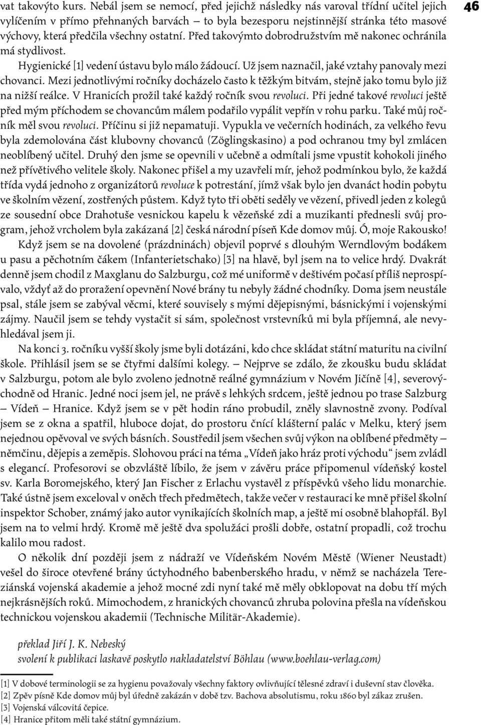 ostatní. Před takovýmto dobrodružstvím mě nakonec ochránila má stydlivost. Hygienické [1] vedení ústavu bylo málo žádoucí. Už jsem naznačil, jaké vztahy panovaly mezi chovanci.