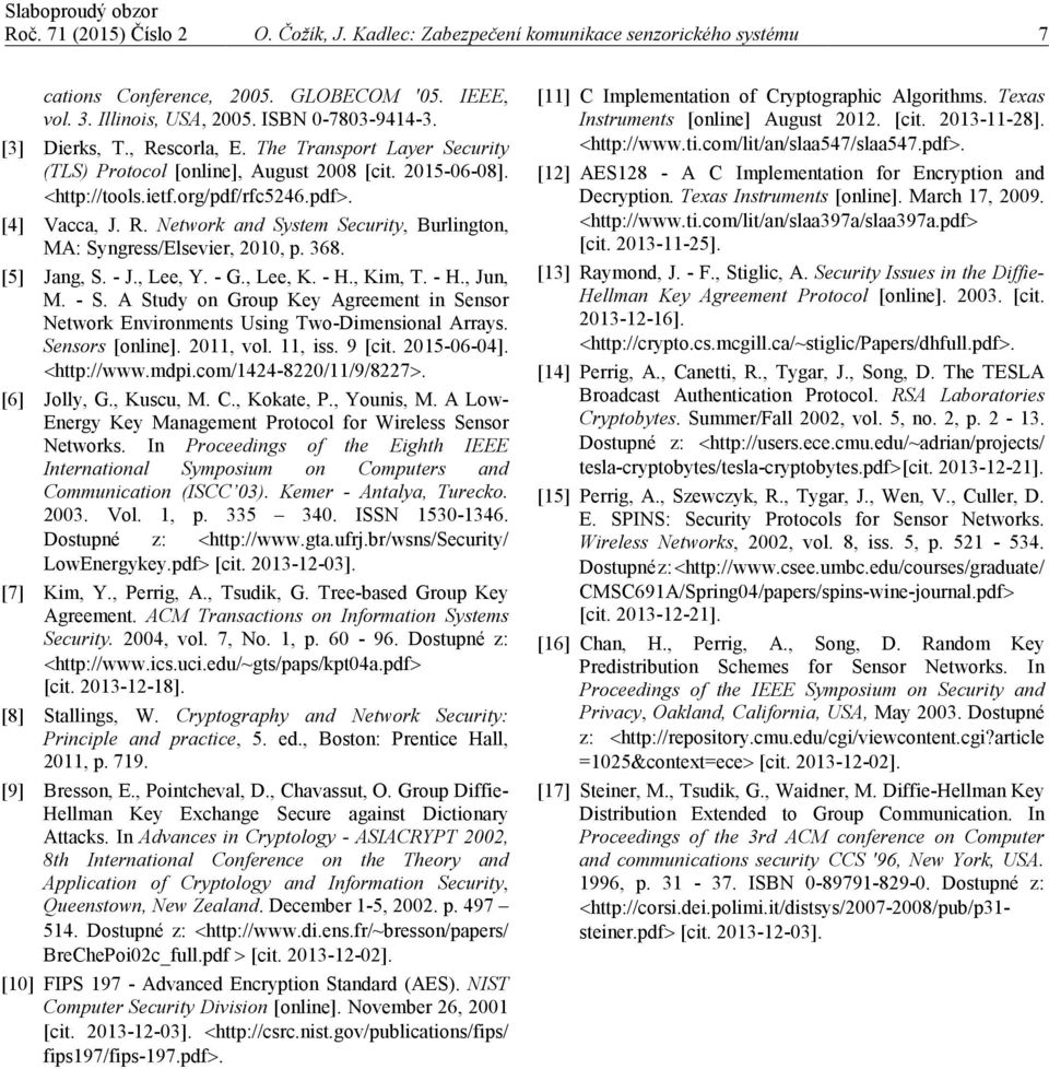 368. [5] Jag, S. - J., Lee, Y. - G., Lee, K. - H., Kim, T. - H., Ju, M. - S. A Study o Group Key Agreemet i Sesor etwork Eviromets Usig Two-Dimesioal Arrays. Sesors [olie]. 2011, vol. 11, iss. 9 [cit.