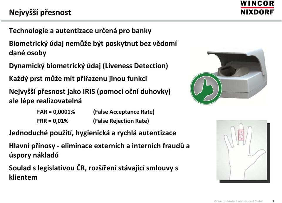 lépe realizovatelná FAR = 0,0001% FRR = 0,01% (False Acceptance Rate) (False Rejection Rate) Jednoduché použití, hygienická a rychlá