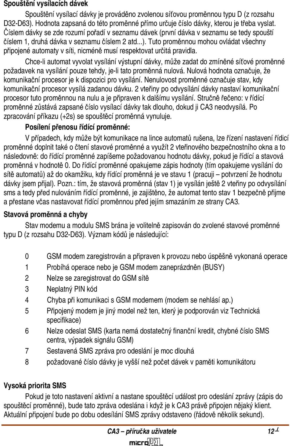 Číslem dávky se zde rozumí pořadí v seznamu dávek (první dávka v seznamu se tedy spouští číslem 1, druhá dávka v seznamu číslem 2 atd...).