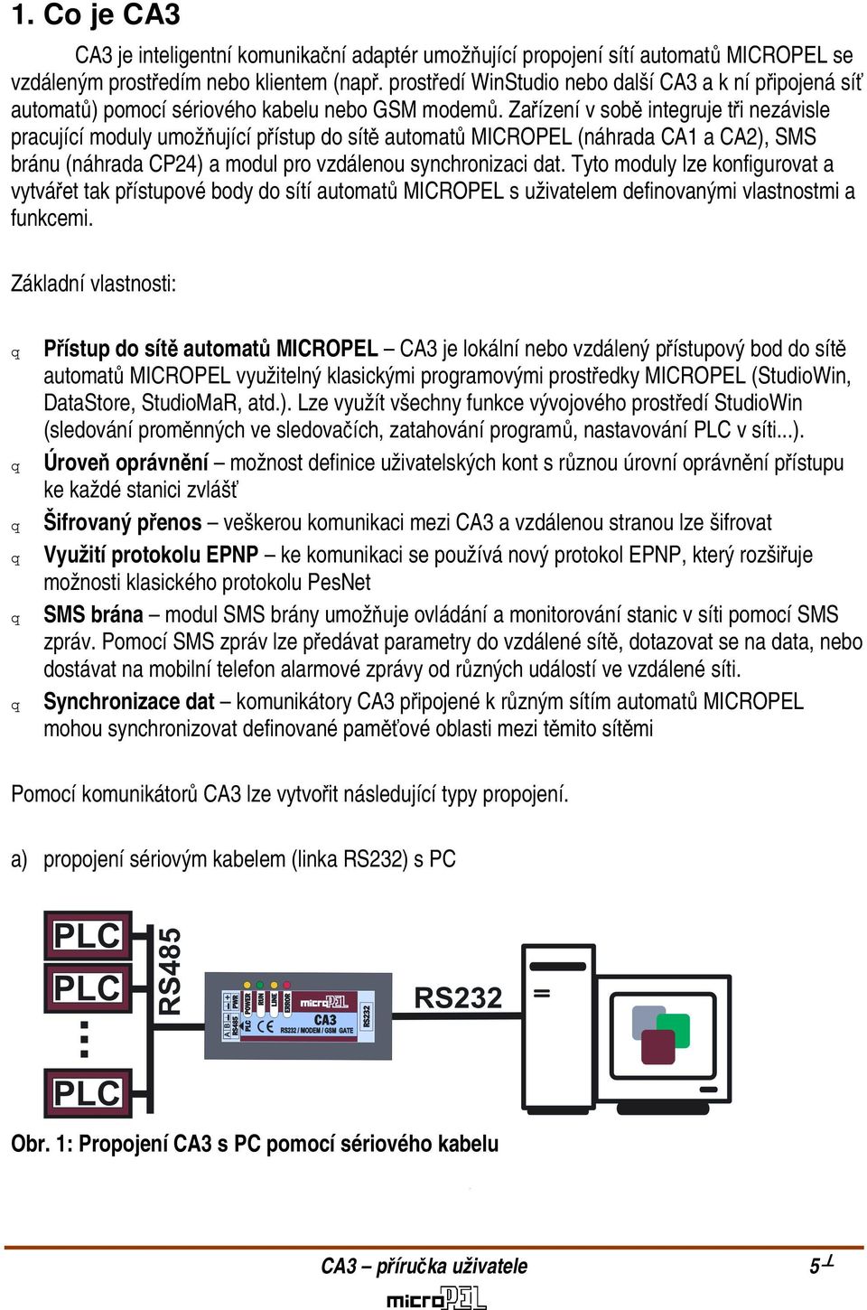 Zařízení v sobě integruje tři nezávisle pracující moduly umožňující přístup do sítě automatů MICROPEL (náhrada CA1 a CA2), SMS bránu (náhrada CP24) a modul pro vzdálenou synchronizaci dat.