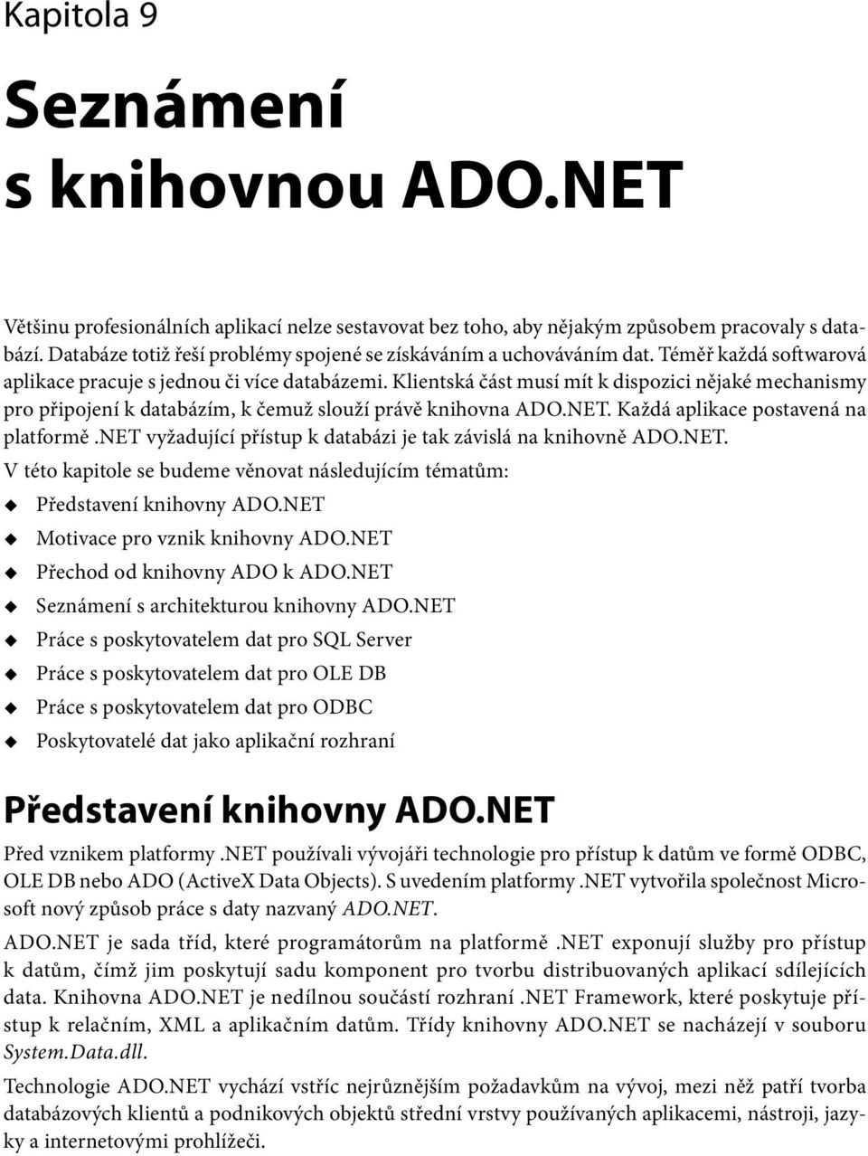 Klientská část musí mít k dispozici nějaké mechanismy pro připojení k databázím, k čemuž slouží právě knihovna ADO.NET. Každá aplikace postavená na platformě.