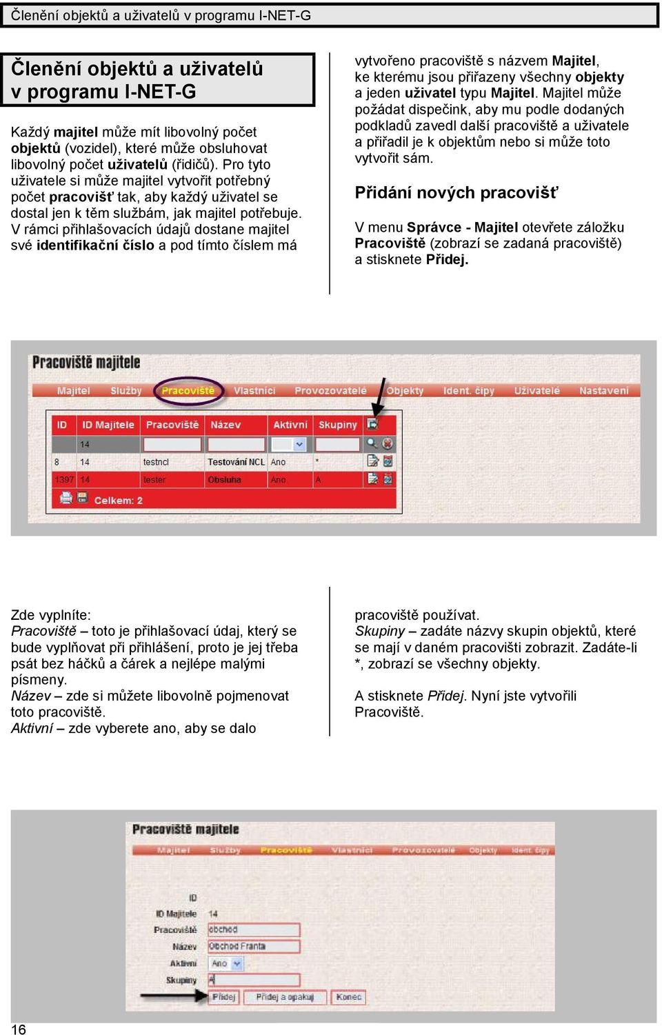 V rámci přihlašovacích údajů dostane majitel své identifikač níčíslo a pod tímto číslem má vytvořeno pracoviště s názvem Majitel, ke které mu jsou přiřazeny všechny objekty a jeden uživatel typu