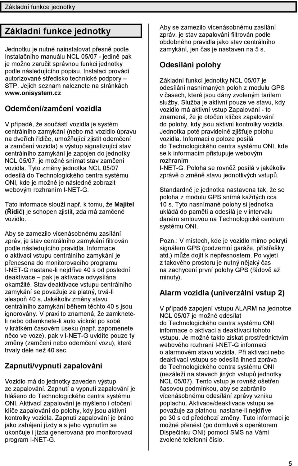 cz Odemč ení/zamč enívozidla V případě, ž e součástí vozidla je systé m centrálního zamykání (nebo má vozidlo úpravu na dveřích řidič e, umožňující zjistit odemč ení a zamč ení vozidla) a výstup