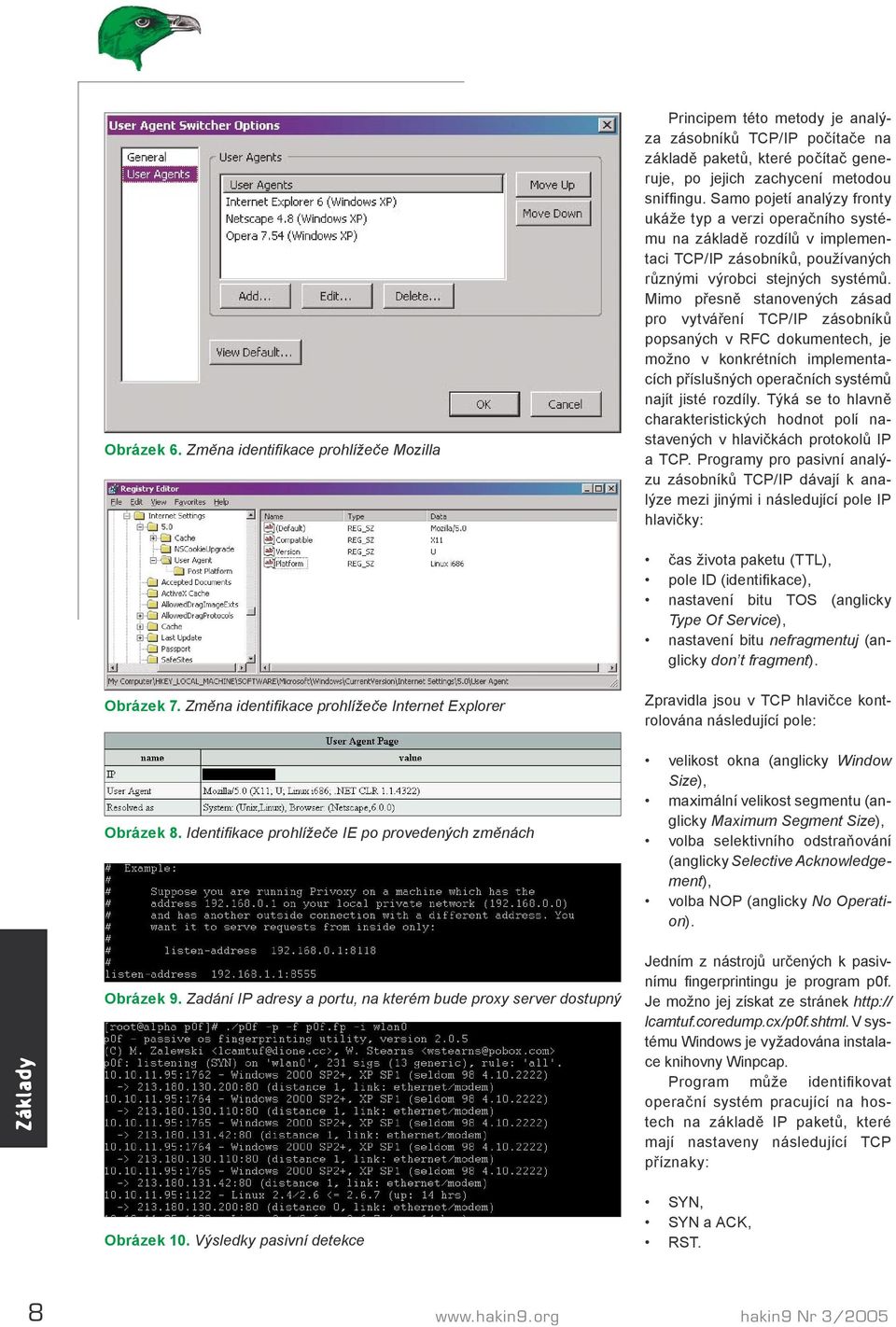 Mimo přesně stanovených zásad pro vytváření TCP/IP zásobníků popsaných v RFC dokumentech, je možno v konkrétních implementacích příslušných operačních systémů najít jisté rozdíly.