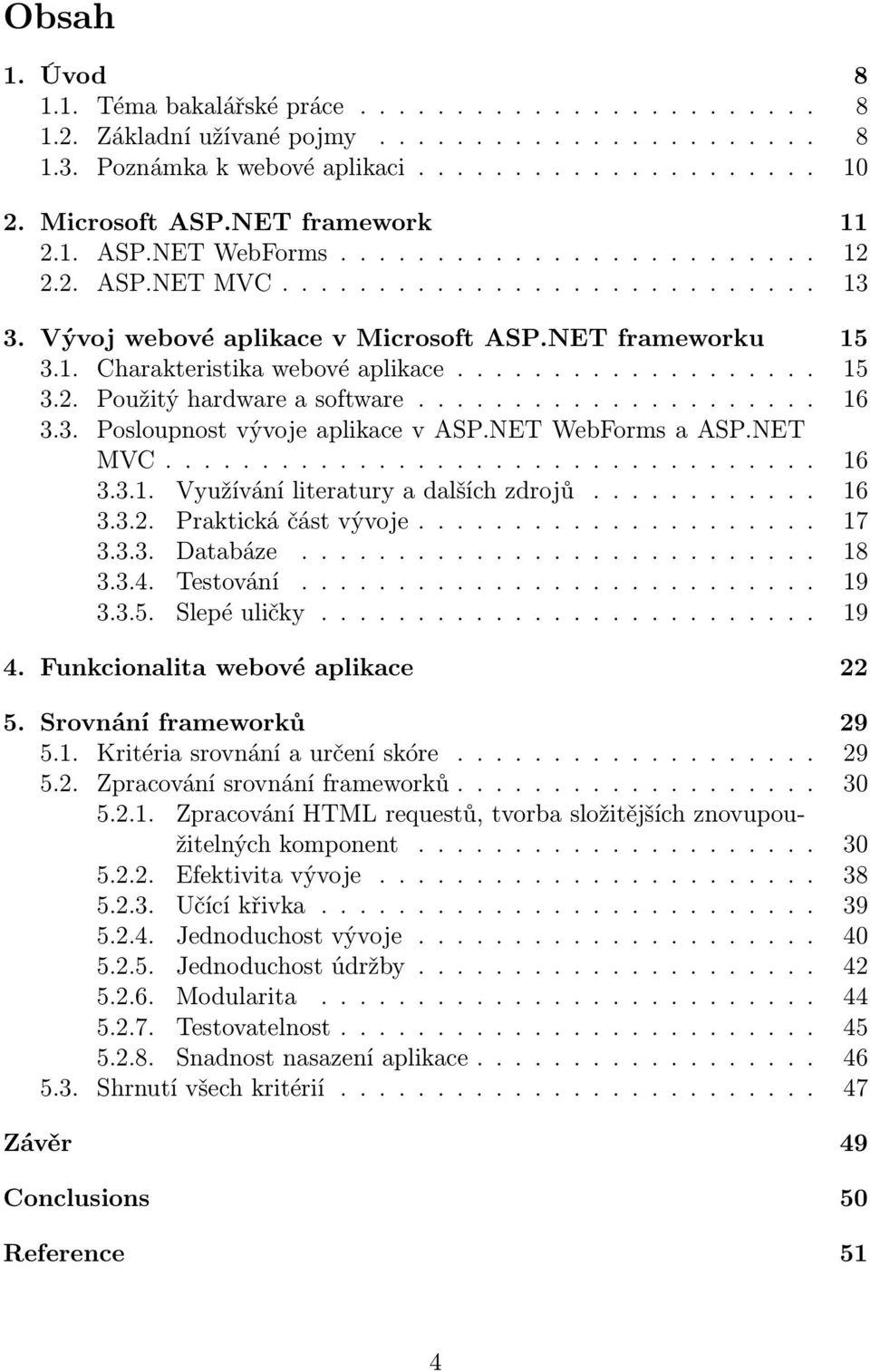 .................. 15 3.2. Použitý hardware a software..................... 16 3.3. Posloupnost vývoje aplikace v ASP.NET WebForms a ASP.NET MVC.................................. 16 3.3.1. Využívání literatury a dalších zdrojů.