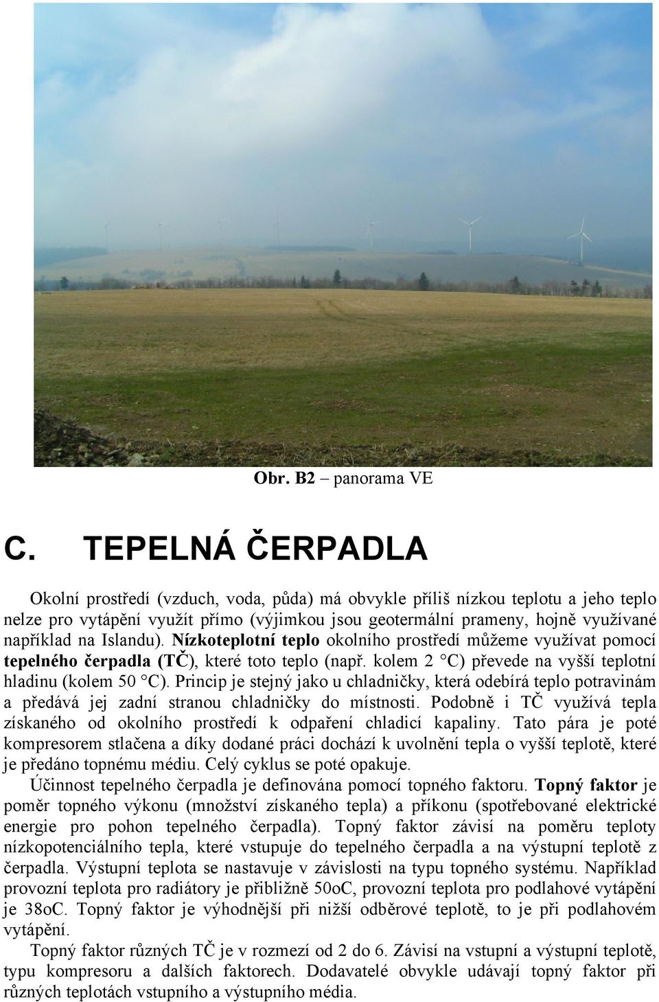 Islandu). Nízkoteplotní teplo okolního prostředí můžeme využívat pomocí tepelného čerpadla (TČ), které toto teplo (např. kolem 2 C) převede na vyšší teplotní hladinu (kolem 50 C).