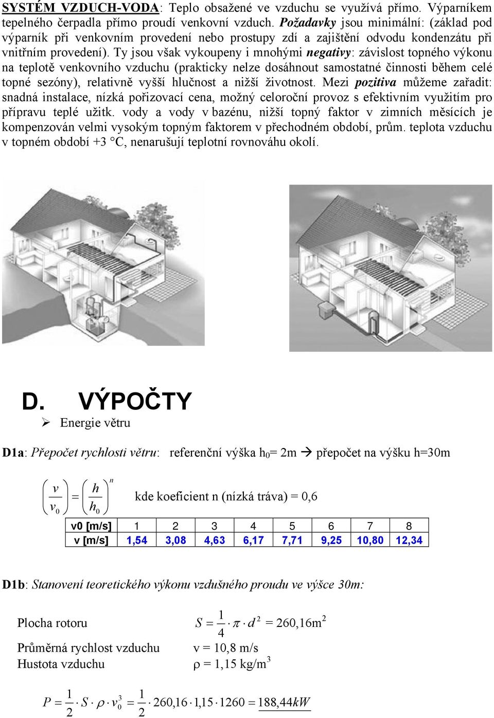 Ty jsou však vykoupeny i mnohými negativy: závislost topného výkonu na teplotě venkovního vzduchu (prakticky nelze dosáhnout samostatné činnosti během celé topné sezóny), relativně vyšší hlučnost a