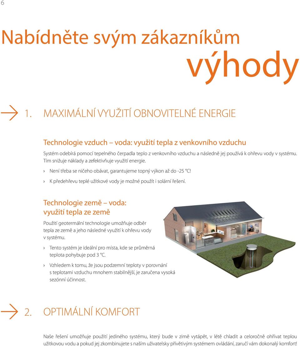 vody v systému. Tím snižuje náklady a zefektivňuje využití energie. Není třeba se ničeho obávat, garantujeme topný výkon až do -25 C! K předehřevu teplé užitkové vody je možné použít i solární řešení.