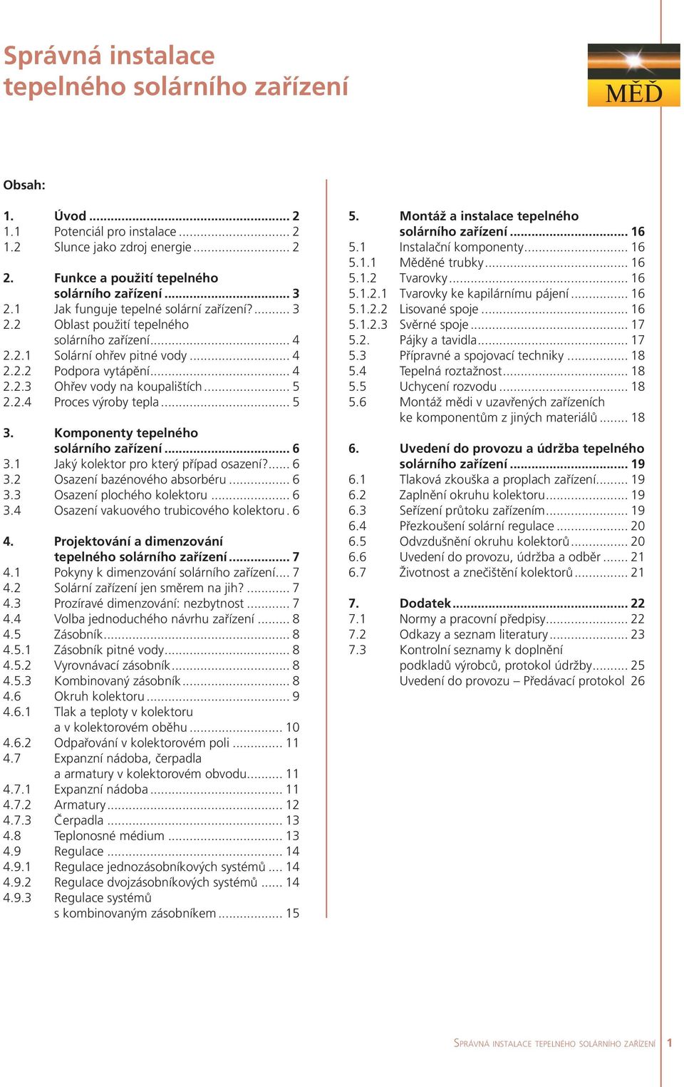 2.4 Proces výroby tepla... 5 3. Komponenty tepelného solárního zařízení... 6 3.1 Jaký kolektor pro který případ osazení?... 6 3.2 Osazení bazénového absorbéru... 6 3.3 Osazení plochého kolektoru... 6 3.4 Osazení vakuového trubicového kolektoru.