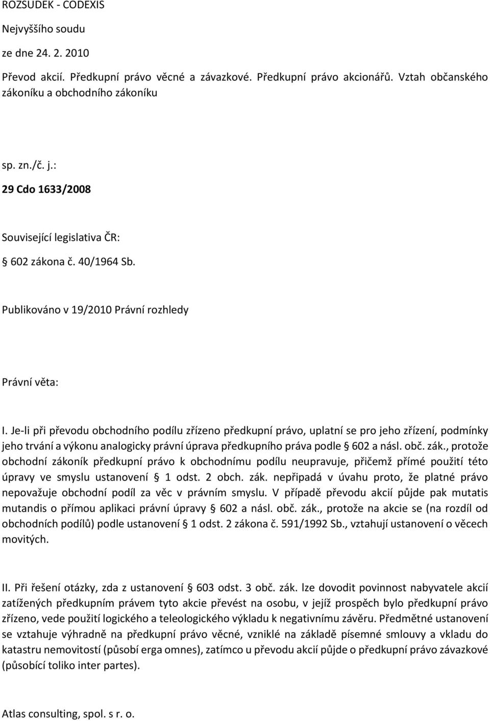 Je-li při převodu obchodního podílu zřízeno předkupní právo, uplatní se pro jeho zřízení, podmínky jeho trvání a výkonu analogicky právní úprava předkupního práva podle 602 a násl. obč. zák.