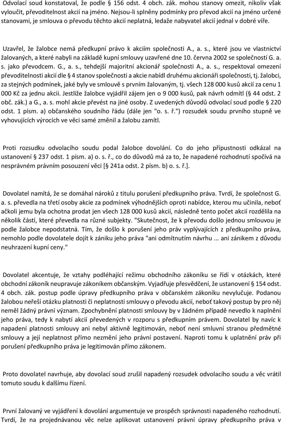 Uzavřel, že žalobce nemá předkupní právo k akciím společnosti A., a. s., které jsou ve vlastnictví žalovaných, a které nabyli na základě kupní smlouvy uzavřené dne 10. června 2002 se společností G. a. s. jako převodcem.