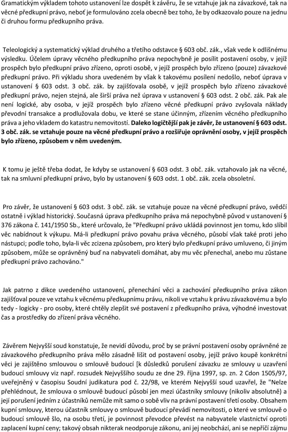 Účelem úpravy věcného předkupního práva nepochybně je posílit postavení osoby, v jejíž prospěch bylo předkupní právo zřízeno, oproti osobě, v jejíž prospěch bylo zřízeno (pouze) závazkové předkupní