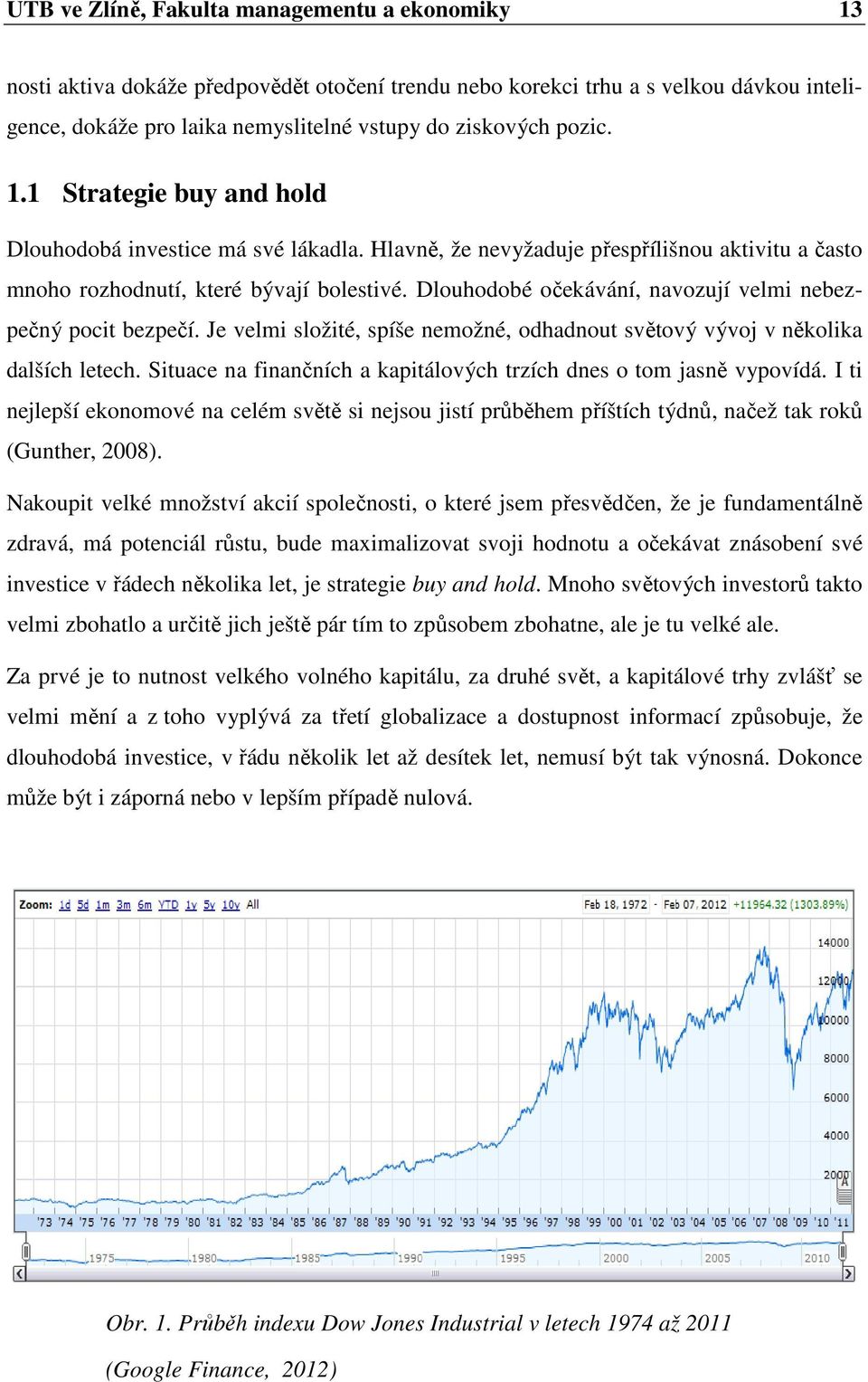 Dlouhodobé očekávání, navozují velmi nebezpečný pocit bezpečí. Je velmi složité, spíše nemožné, odhadnout světový vývoj v několika dalších letech.