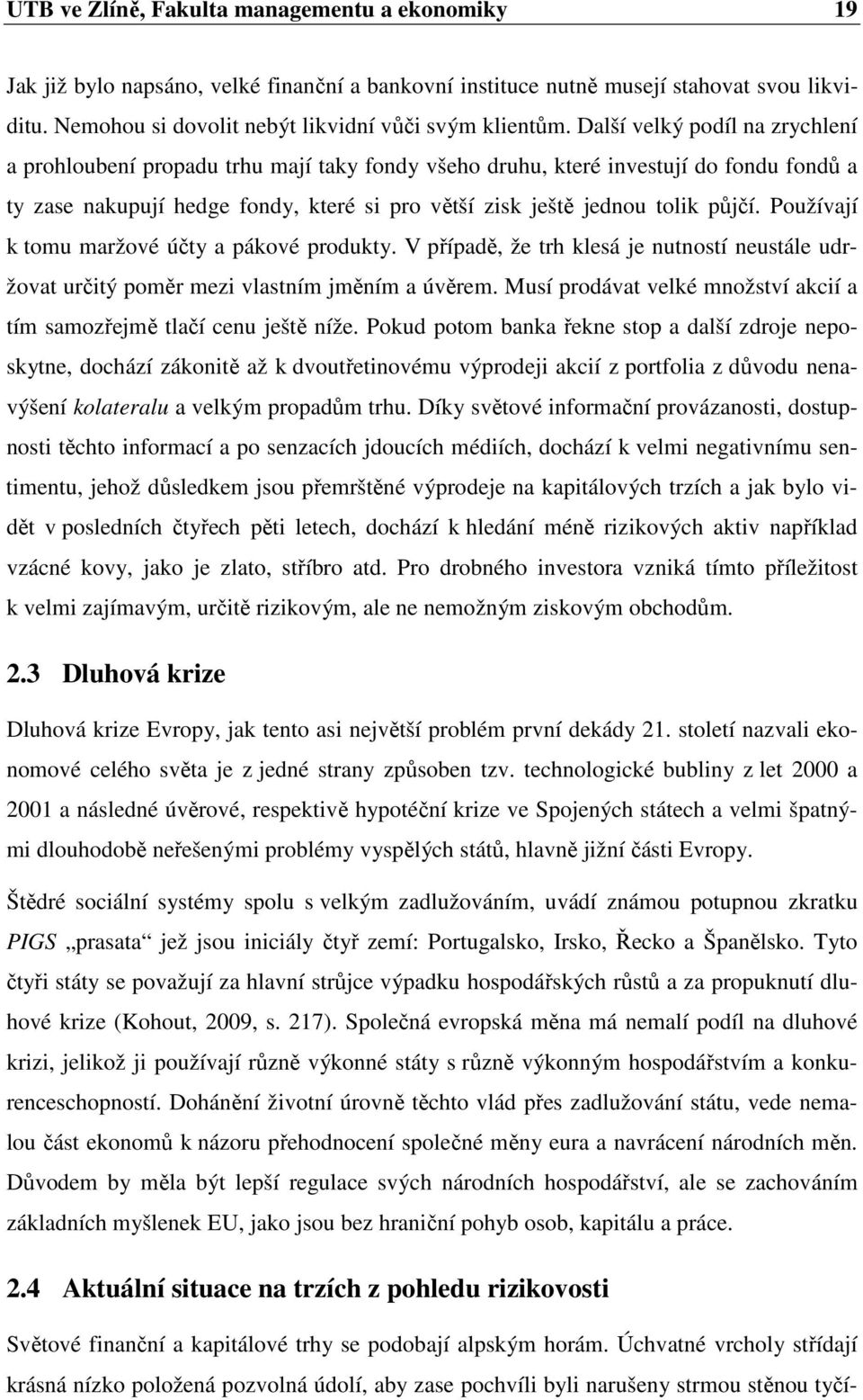 Používají k tomu maržové účty a pákové produkty. V případě, že trh klesá je nutností neustále udržovat určitý poměr mezi vlastním jměním a úvěrem.