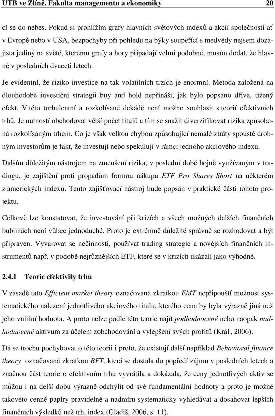 hory připadají velmi podobné, musím dodat, že hlavně v posledních dvaceti letech. Je evidentní, že riziko investice na tak volatilních trzích je enormní.