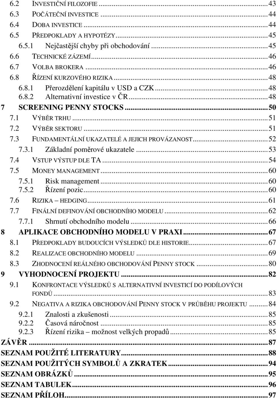 2 VÝBĚR SEKTORU... 51 7.3 FUNDAMENTÁLNÍ UKAZATELÉ A JEJICH PROVÁZANOST... 52 7.3.1 Základní poměrové ukazatele... 53 7.4 VSTUP VÝSTUP DLE TA... 54 7.5 MONEY MANAGEMENT... 60 7.5.1 Risk management.