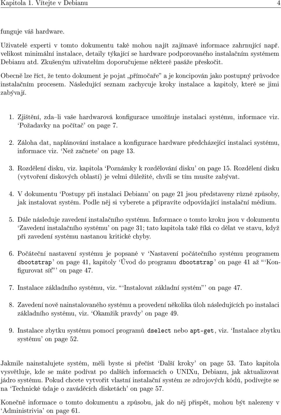 Obecn lze íct, ºe tento dokument je pojat p ímo a e a je koncipován jako postupný pr vodce instala ním procesem. Následující seznam zachycuje kroky instalace a kapitoly, které se jimi zabývají. 1.