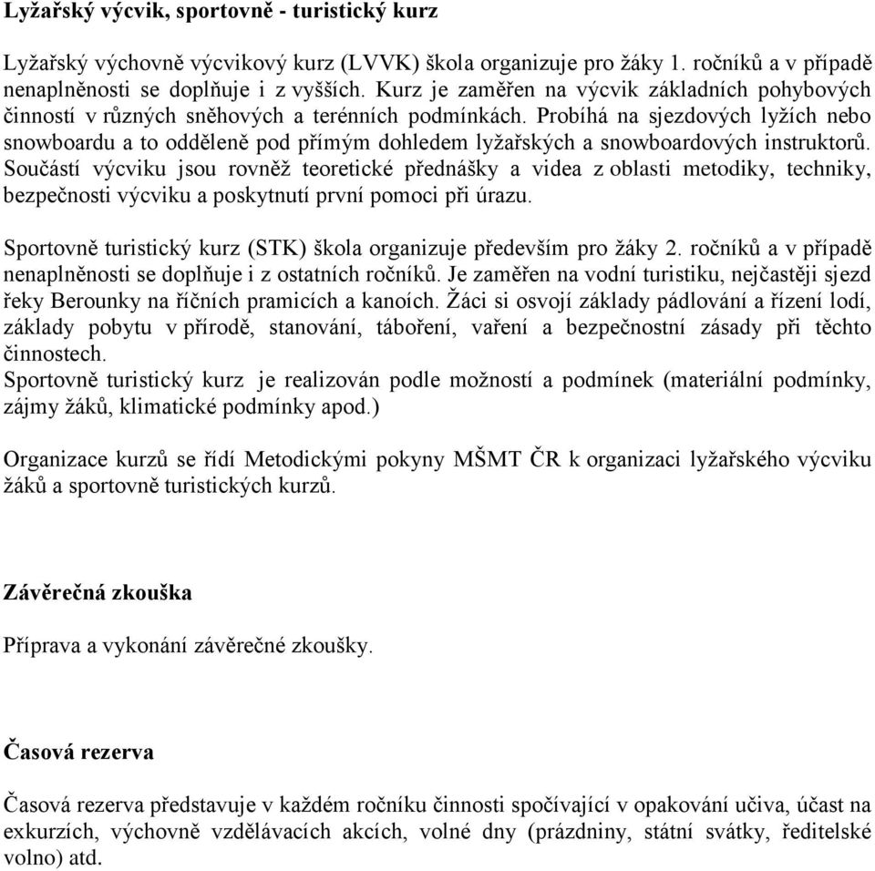 Probíhá na sjezdových lyžích nebo snowboardu a to odděleně pod přímým dohledem lyžařských a snowboardových instruktorů.