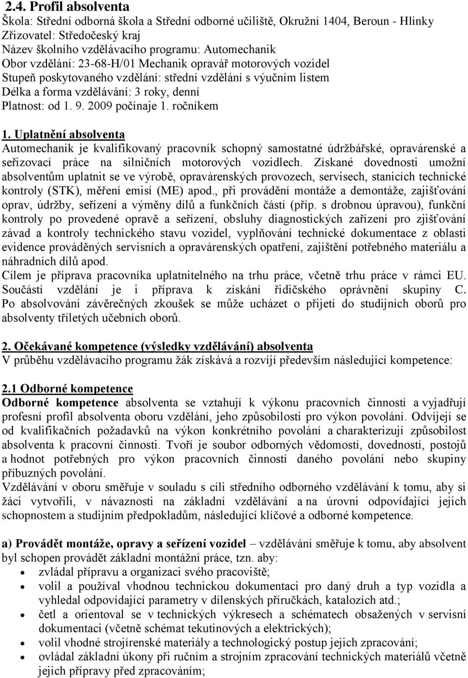 ročníkem 1. Uplatnění absolventa Automechanik je kvalifikovaný pracovník schopný samostatné údržbářské, opravárenské a seřizovací práce na silničních motorových vozidlech.