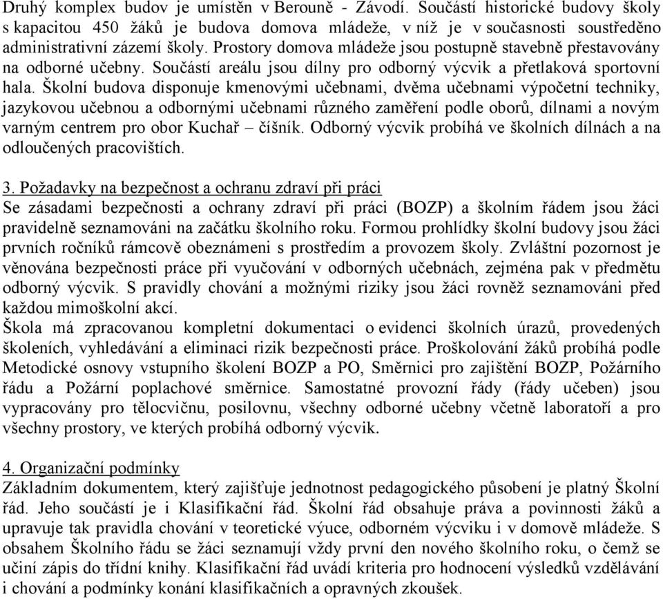 Školní budova disponuje kmenovými učebnami, dvěma učebnami výpočetní techniky, jazykovou učebnou a odbornými učebnami různého zaměření podle oborů, dílnami a novým varným centrem pro obor Kuchař