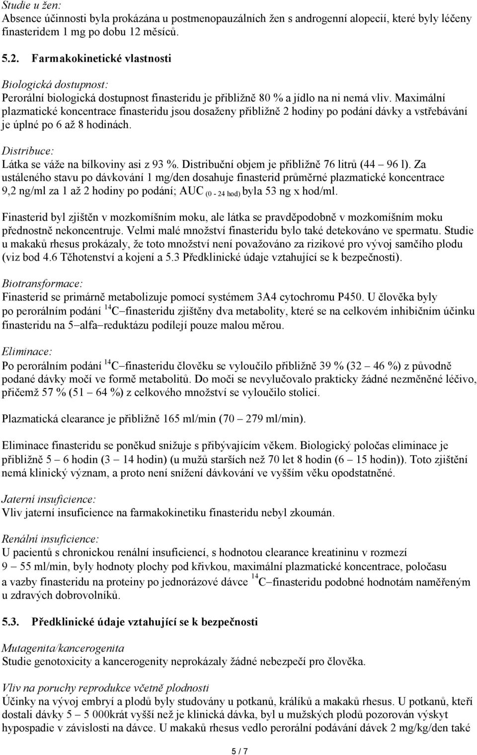 Maximální plazmatické koncentrace finasteridu jsou dosaženy přibližně 2 hodiny po podání dávky a vstřebávání je úplné po 6 až 8 hodinách. Distribuce: Látka se váže na bílkoviny asi z 93 %.