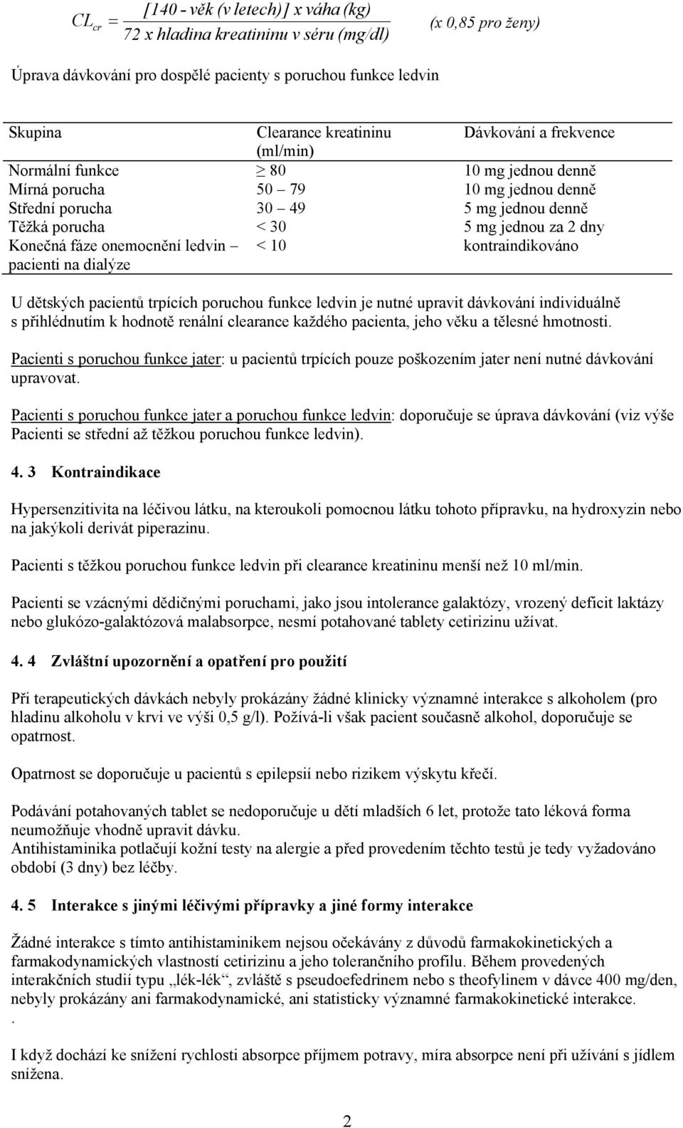 mg jednou denně 5 mg jednou za 2 dny kontraindikováno U dětských pacientů trpících poruchou funkce ledvin je nutné upravit dávkování individuálně s přihlédnutím k hodnotě renální clearance každého