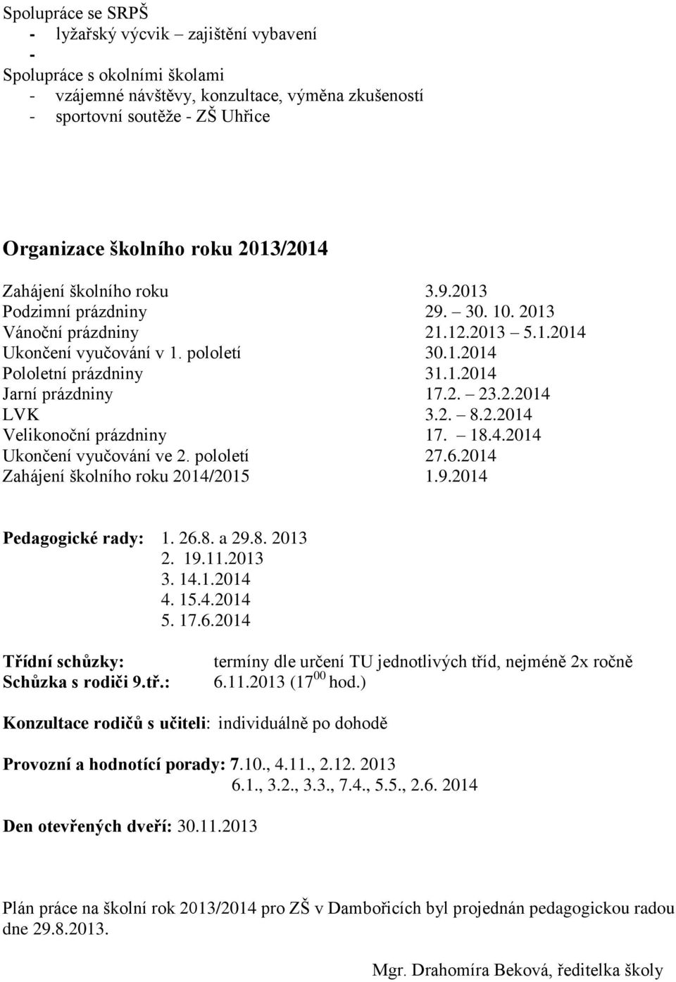 2. 23.2.2014 LVK 3.2. 8.2.2014 Velikonoční prázdniny 17. 18.4.2014 Ukončení vyučování ve 2. pololetí 27.6.2014 Zahájení školního roku 2014/2015 1.9.2014 Pedagogické rady: 1. 26.8. a 29.8. 2013 2. 19.