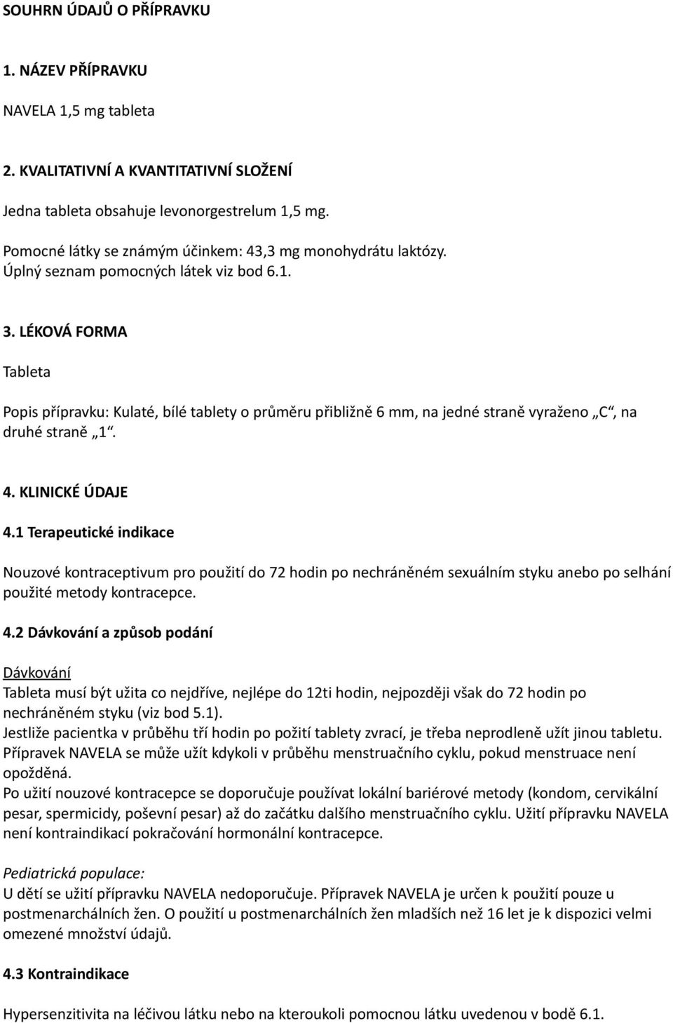 LÉKOVÁ FORMA Tableta Popis přípravku: Kulaté, bílé tablety o průměru přibližně 6 mm, na jedné straně vyraženo C, na druhé straně 1. 4. KLINICKÉ ÚDAJE 4.