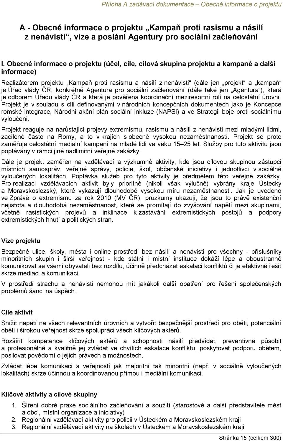 ČR, konkrétně Agentura pro sociální začleňování (dále také jen Agentura ), která je odborem Úřadu vlády ČR a která je pověřena koordinační meziresortní rolí na celostátní úrovni.