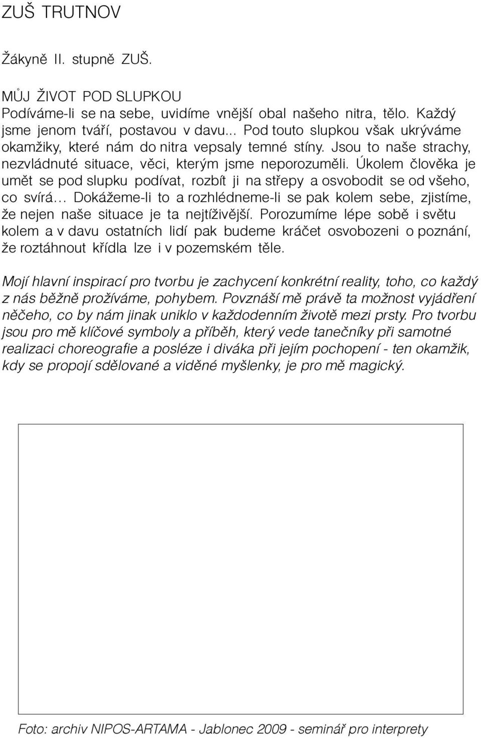 Úkolem èlovìka je umìt se pod slupku podívat, rozbít ji na støepy a osvobodit se od všeho, co svírá Dokážeme-li to a rozhlédneme-li se pak kolem sebe, zjistíme, že nejen naše situace je ta