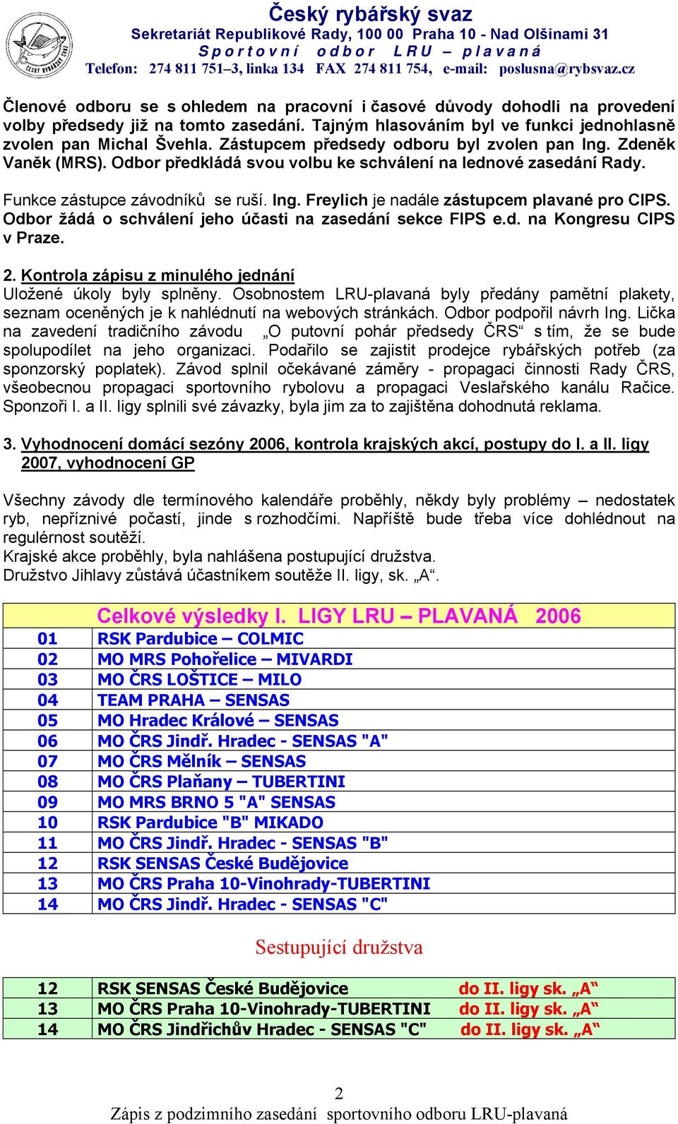 Odbor žádá o schválení jeho účasti na zasedání sekce FIPS e.d. na Kongresu CIPS v Praze. 2. Kontrola zápisu z minulého jednání Uložené úkoly byly splněny.