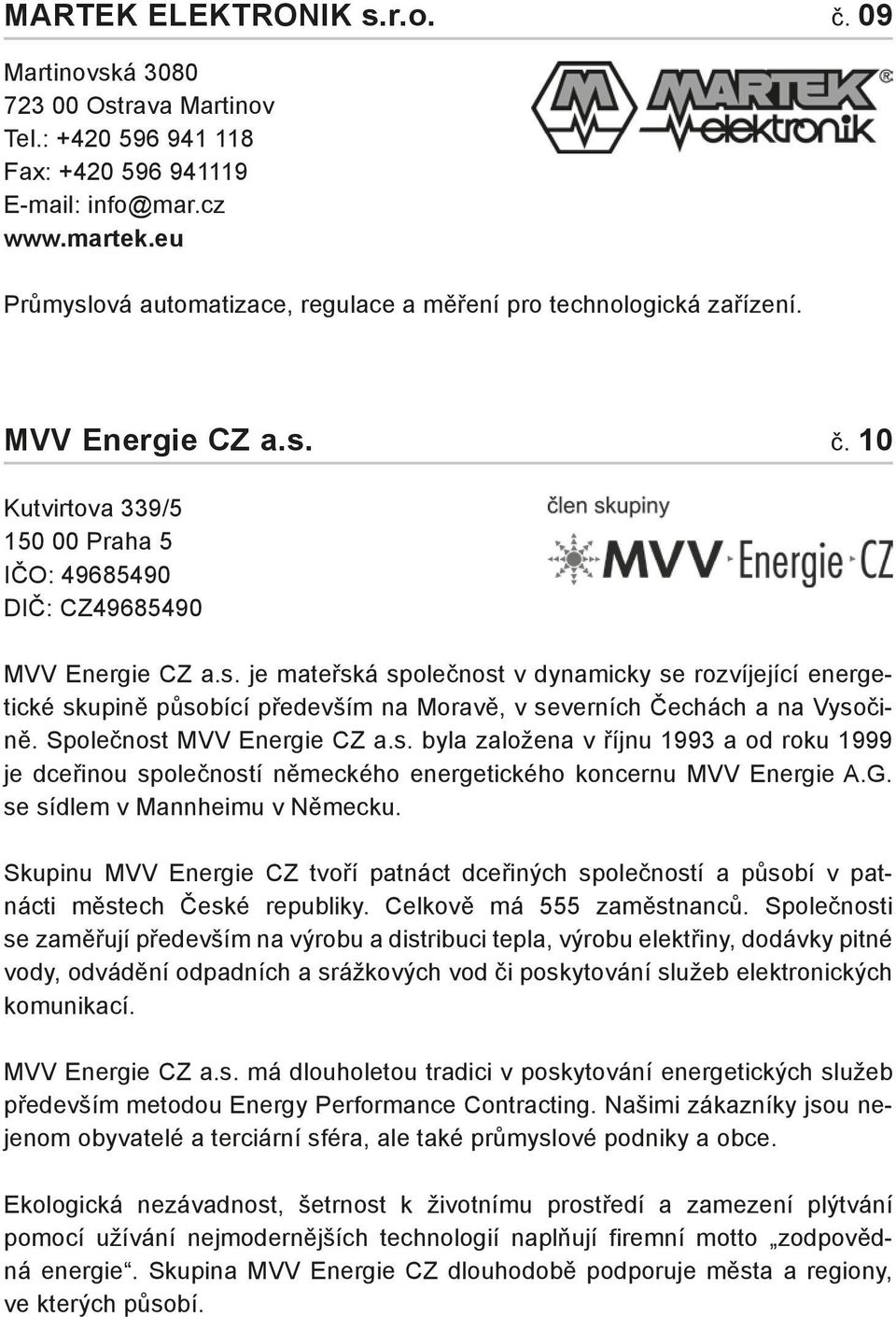 Společnost MVV Energie CZ a.s. byla založena v říjnu 1993 a od roku 1999 je dceřinou společností německého energetického koncernu MVV Energie A.G. se sídlem v Mannheimu v Německu.