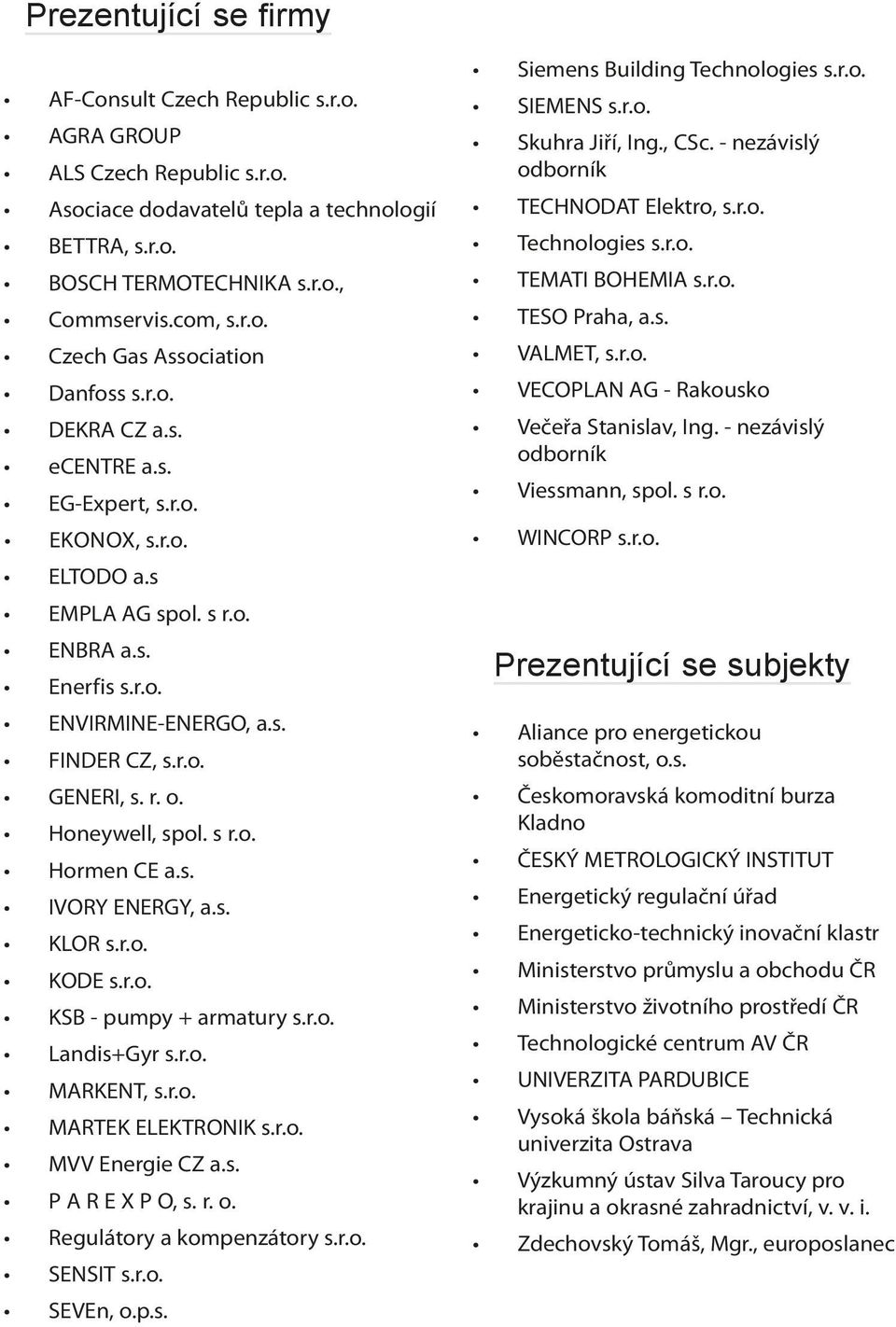 s r.o. Hormen CE a.s. IVORY ENERGY, a.s. KLOR s.r.o. KODE s.r.o. KSB - pumpy + armatury s.r.o. Landis+Gyr s.r.o. MARKENT, s.r.o. MARTEK ELEKTRONIK s.r.o. MVV Energie CZ a.s. P A R E X P O, s. r. o.