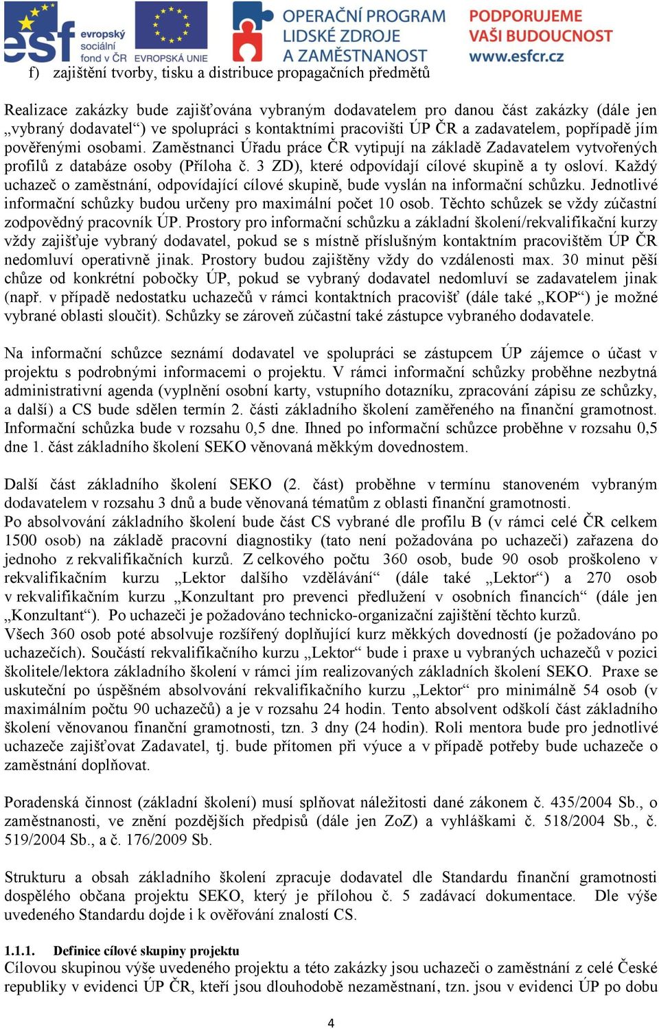 3 ZD), které odpovídají cílové skupině a ty osloví. Každý uchazeč o zaměstnání, odpovídající cílové skupině, bude vyslán na informační schůzku.