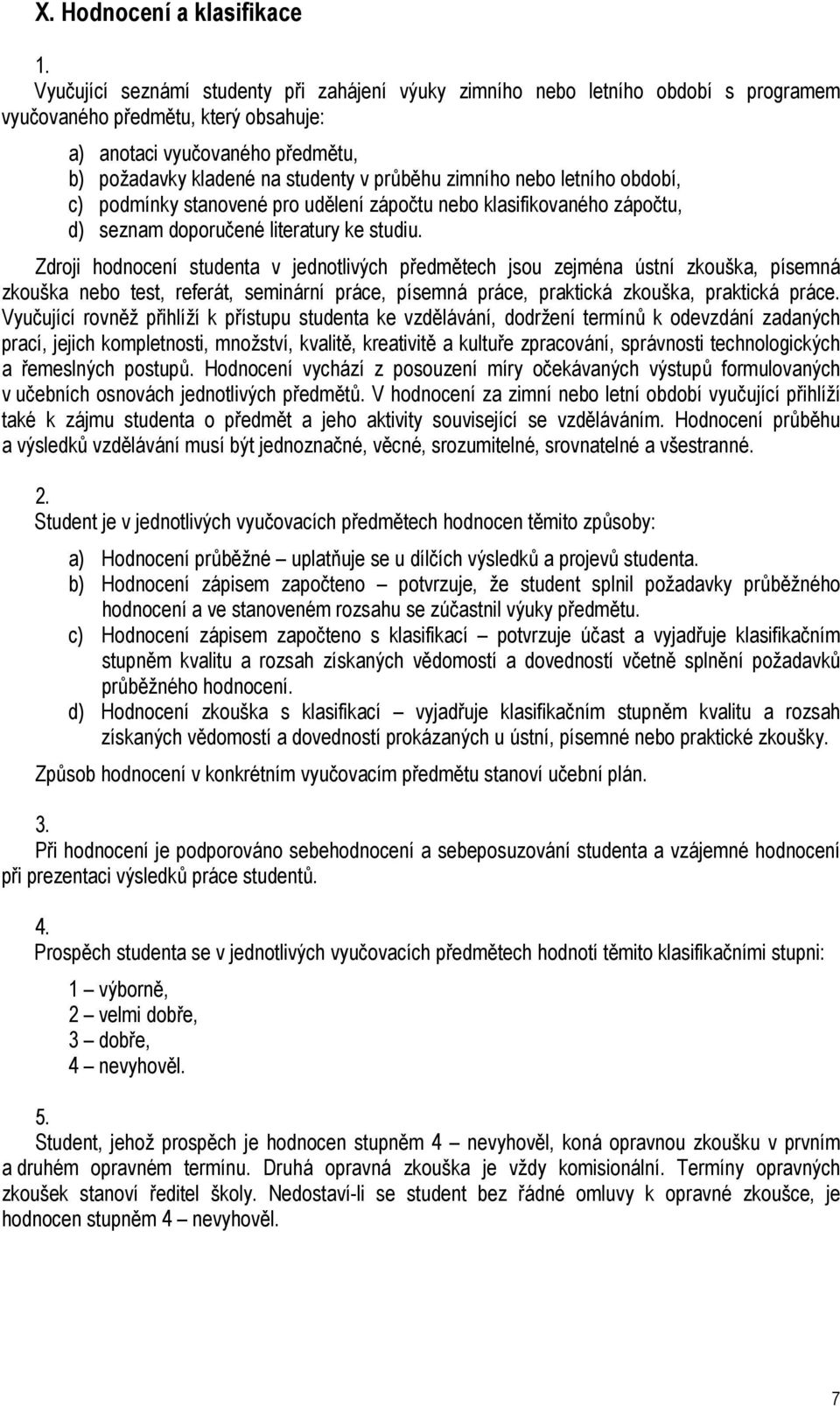 Zdroji hodnocení studenta v jednotlivých předmětech jsou zejména ústní zkouška, písemná zkouška nebo test, referát, seminární práce, písemná práce, praktická zkouška, praktická práce.