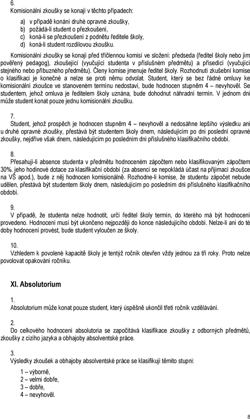 Komisionální zkoušky se konají před tříčlennou komisí ve složení: předseda (ředitel školy nebo jím pověřený pedagog), zkoušející (vyučující studenta v příslušném předmětu) a přísedící (vyučující