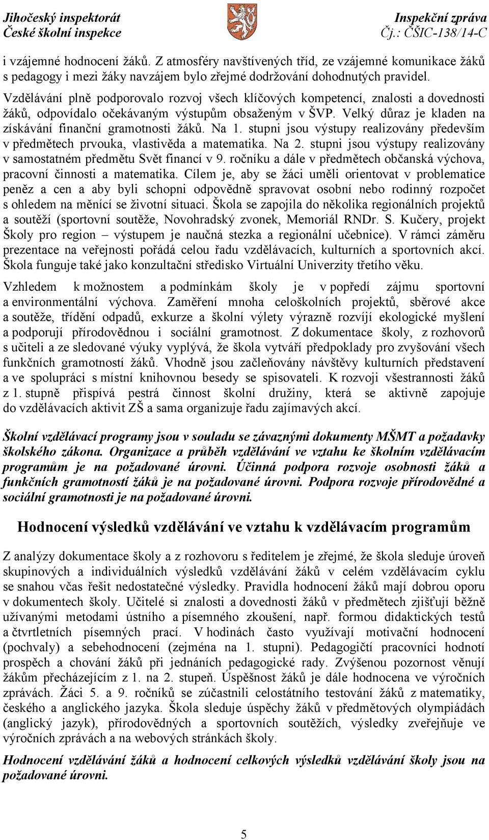 Na 1. stupni jsou výstupy realizovány především v předmětech prvouka, vlastivěda a matematika. Na 2. stupni jsou výstupy realizovány v samostatném předmětu Svět financí v 9.