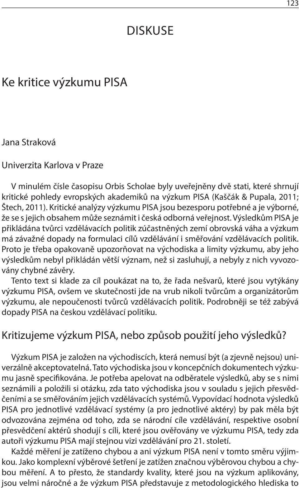 Výsledkům PISA je přikládána tvůrci vzdělávacích politik zúčastněných zemí obrovská váha a výzkum má závažné dopady na formulaci cílů vzdělávání i směřování vzdělávacích politik.