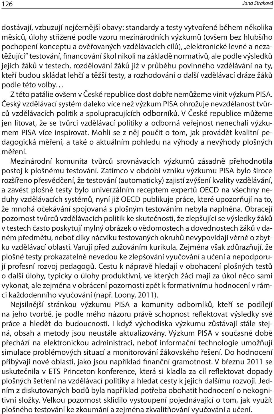 vzdělávání na ty, kteří budou skládat lehčí a těžší testy, a rozhodování o další vzdělávací dráze žáků podle této volby Z této patálie ovšem v České republice dost dobře nemůžeme vinit výzkum PISA.