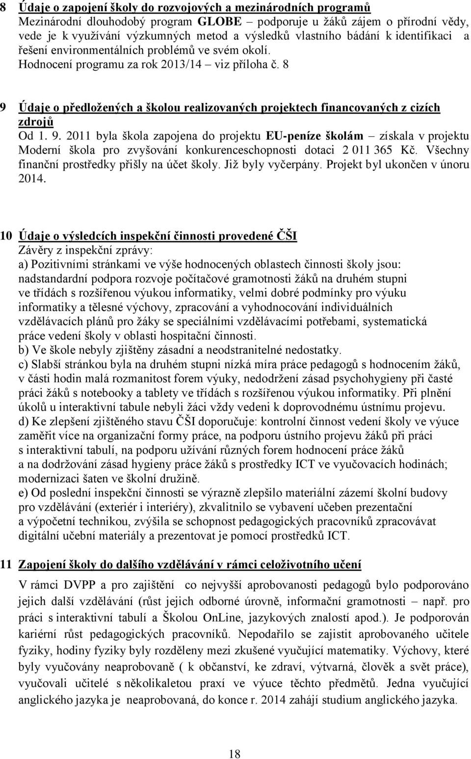 8 9 Údaje o předložených a školou realizovaných projektech financovaných z cizích zdrojů Od 1. 9. 2011 byla škola zapojena do projektu EU-peníze školám získala v projektu Moderní škola pro zvyšování konkurenceschopnosti dotaci 2 011 365 Kč.