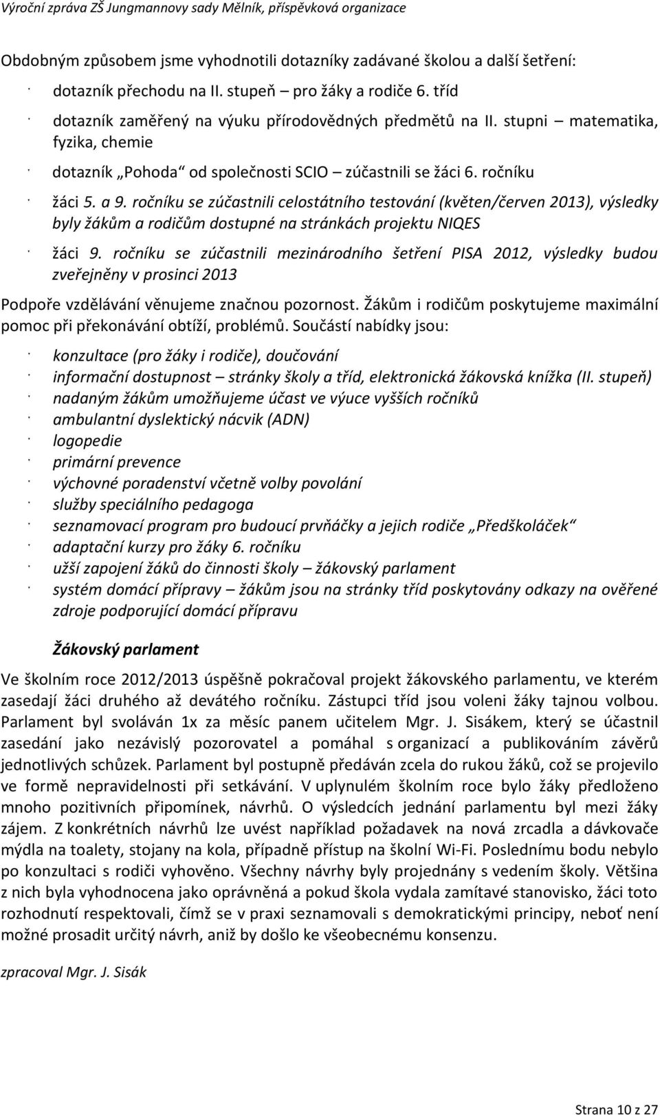 ročníku se zúčastnili celostátního testování (květen/červen 2013), výsledky byly žákům a rodičům dostupné na stránkách projektu NIQES žáci 9.