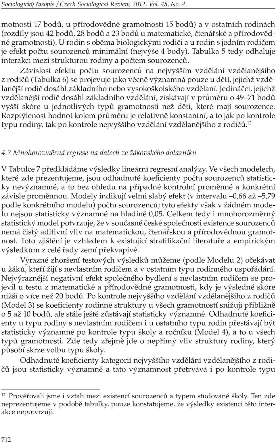 U rodin s oběma biologickými rodiči a u rodin s jedním rodičem je efekt počtu sourozenců minimální (nejvýše 4 body). Tabulka 5 tedy odhaluje interakci mezi strukturou rodiny a počtem sourozenců.