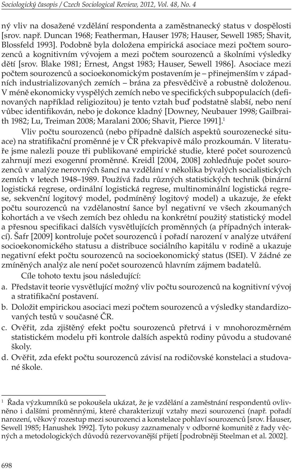 Podobně byla doložena empirická asociace mezi počtem sourozenců a kognitivním vývojem a mezi počtem sourozenců a školními výsledky dětí [srov. Blake 1981; Ernest, Angst 1983; Hauser, Sewell 1986].