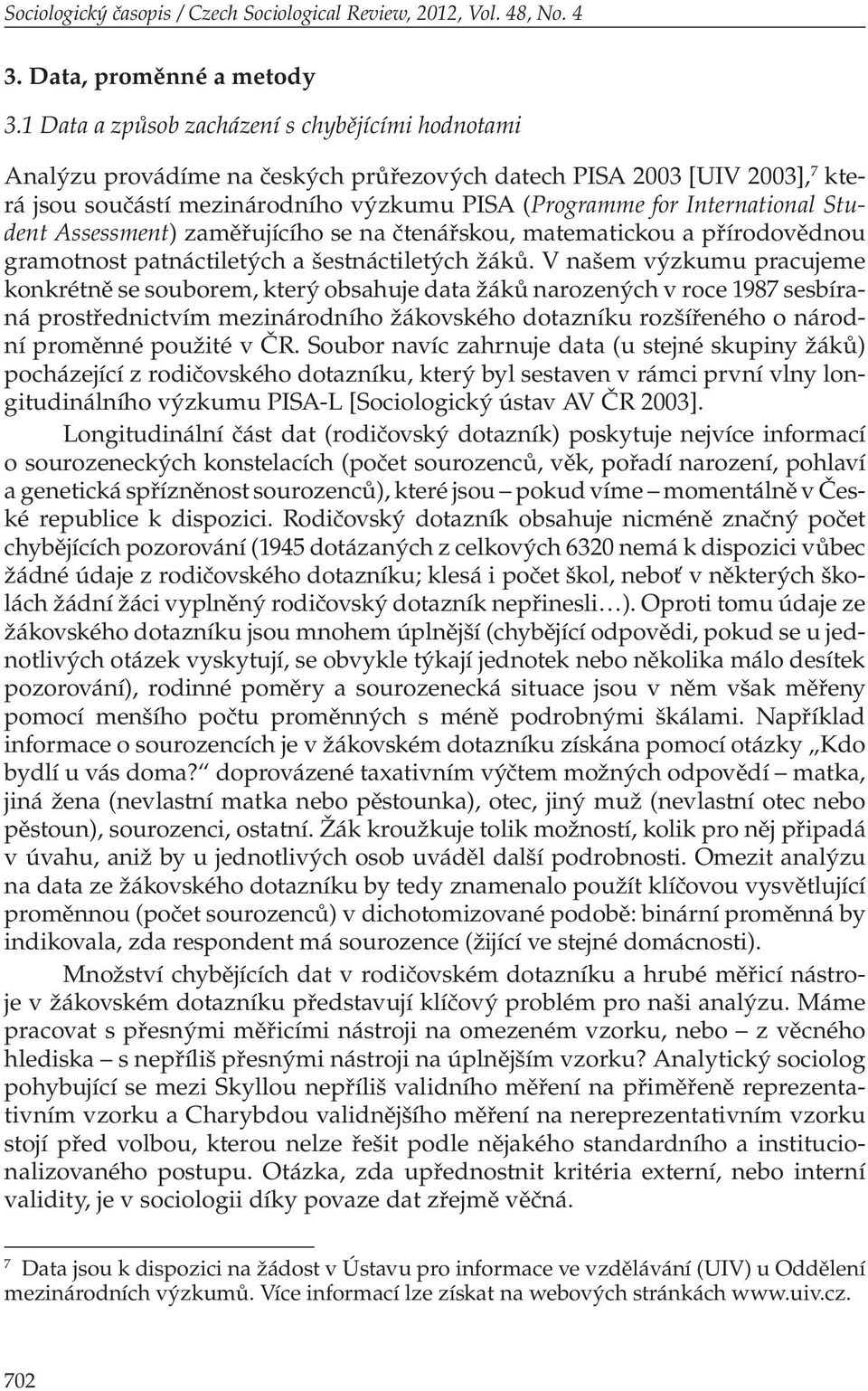 Student Assessment) zaměřujícího se na čtenářskou, matematickou a přírodovědnou gramotnost patnáctiletých a šestnáctiletých žáků.